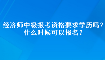 經(jīng)濟師中級報考資格要求學歷嗎？什么時候可以報名？