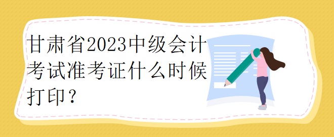 甘肅省2023中級(jí)會(huì)計(jì)考試準(zhǔn)考證什么時(shí)候打?。? suffix=