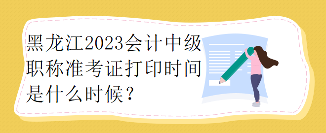 黑龍江2023會(huì)計(jì)中級(jí)職稱準(zhǔn)考證打印時(shí)間是什么時(shí)候？