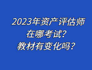 2023年資產(chǎn)評(píng)估師在哪考試？教材有變化嗎？