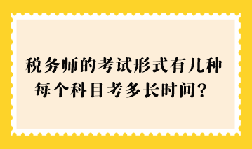 2023稅務(wù)師的考試形式有幾種？每個(gè)科目考多長時(shí)間？