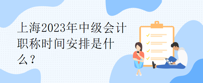 上海2023年中級會計職稱時間安排是什么？