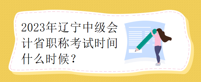 2023年遼寧中級會計省職稱考試時間什么時候？