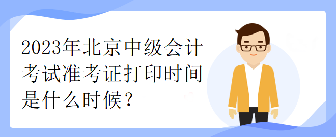 2023年北京中級會計考試準(zhǔn)考證打印時間是什么時候？