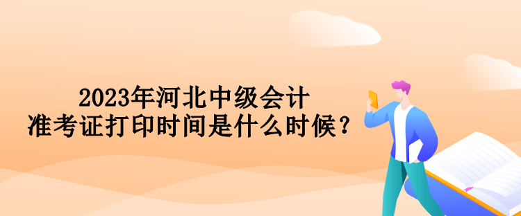 2023年河北中級會計準考證打印時間是什么時候？