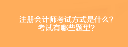 注冊(cè)會(huì)計(jì)師考試方式是什么？考試有哪些題型？