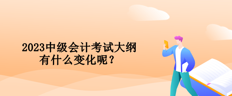 2023中級會(huì)計(jì)考試大綱有什么變化呢？