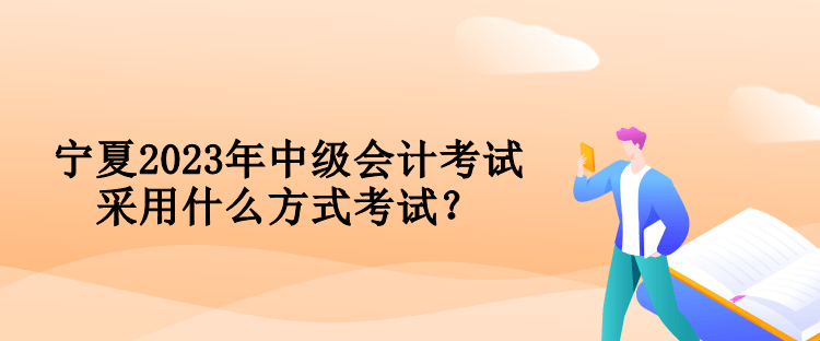 寧夏2023年中級會計考試采用什么方式考試？