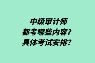 中級(jí)審計(jì)師都考哪些內(nèi)容？具體考試安排？
