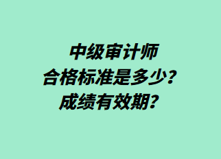中級審計師合格標準是多少？成績有效期？