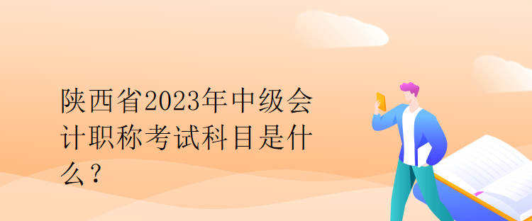 陜西省2023年中級會計(jì)職稱考試科目是什么？