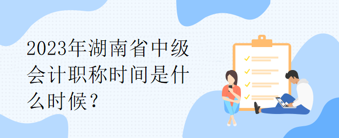 2023年湖南省中級會計職稱時間是什么時候？