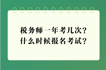稅務師一年考幾次？什么時候報名考試？