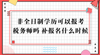 非全日制學(xué)歷可以報(bào)考稅務(wù)師嗎？補(bǔ)報(bào)名什么時(shí)候？