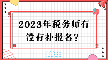 2023年稅務(wù)師有沒有補(bǔ)報(bào)名？