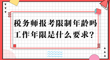 稅務(wù)師報(bào)考限制年齡嗎？工作年限是什么要求？