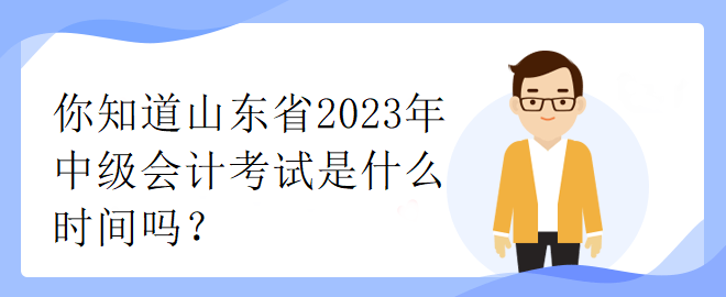 你知道山東省2023年中級會計考試是什么時間嗎？