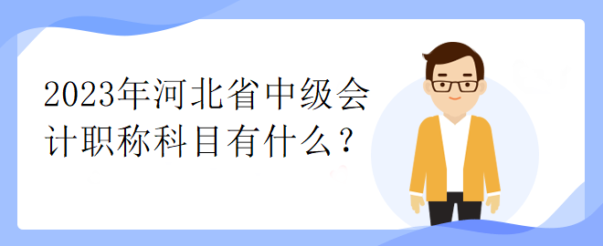 2023年河北省中級會計(jì)職稱科目有什么？