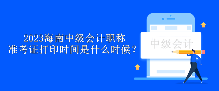 2023海南中級(jí)會(huì)計(jì)職稱(chēng)準(zhǔn)考證打印時(shí)間是什么時(shí)候？