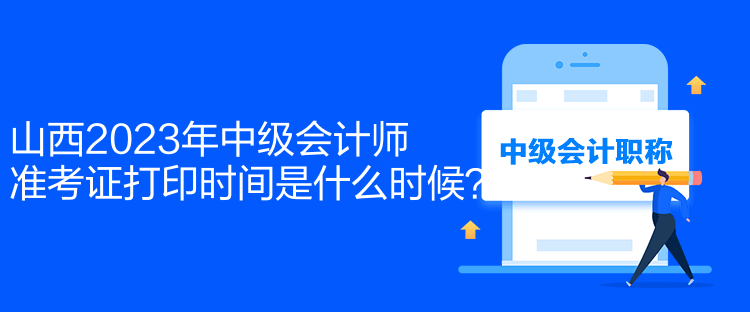 山西2023年中級(jí)會(huì)計(jì)師準(zhǔn)考證打印時(shí)間是什么時(shí)候？
