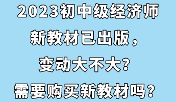 2023初中級(jí)經(jīng)濟(jì)師新教材已出版，變動(dòng)大不大？需要購(gòu)買(mǎi)新教材嗎？