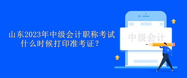 山東2023年中級(jí)會(huì)計(jì)職稱考試什么時(shí)候打印準(zhǔn)考證？