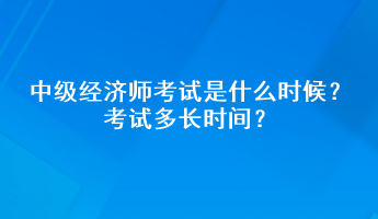 中級經(jīng)濟(jì)師考試是什么時候？考試多長時間？