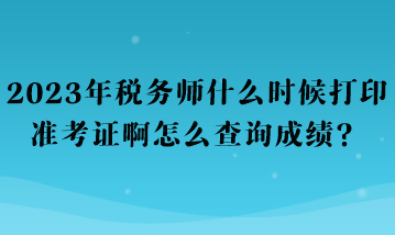 2023年稅務(wù)師什么時候打印準(zhǔn)考證啊怎么查詢成績？