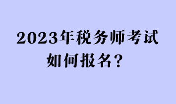 2023年稅務(wù)師考試如何報(bào)名？