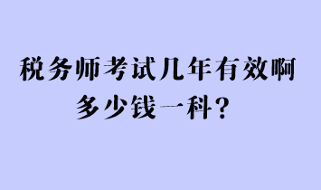 稅務(wù)師考試幾年有效啊多少錢一科？