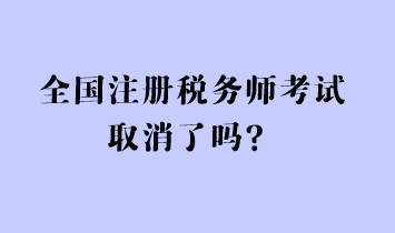 全國(guó)注冊(cè)稅務(wù)師考試取消了嗎？