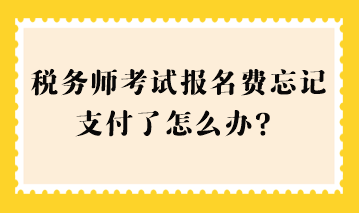 稅務(wù)師考試報(bào)名費(fèi)忘記支付了怎么辦？