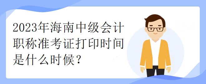 2023年海南中級會計職稱準(zhǔn)考證打印時間是什么時候？