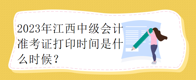 2023年江西中級(jí)會(huì)計(jì)準(zhǔn)考證打印時(shí)間是什么時(shí)候？