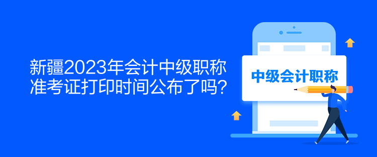 新疆2023年會(huì)計(jì)中級(jí)職稱(chēng)準(zhǔn)考證打印時(shí)間公布了嗎？  