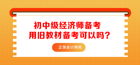 初中級(jí)經(jīng)濟(jì)師用舊教材備考可以嗎？