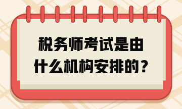 稅務(wù)師考試是由什么機(jī)構(gòu)安排的？