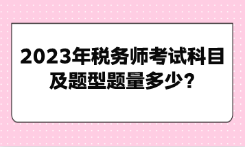 2023年稅務(wù)師考試科目及題型題量多少？