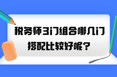 稅務(wù)師3門組合哪幾門搭配比較好呢？