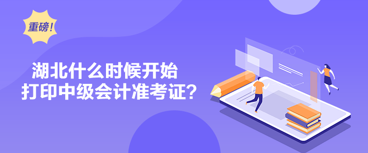 湖北什么時候開始打印中級會計準考證？