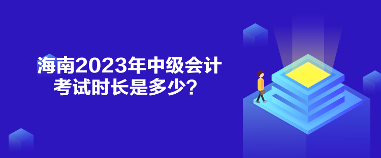 海南2023年中級會計(jì)考試時長是多少？