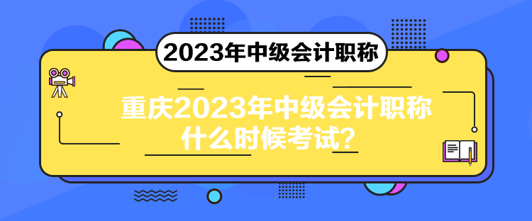 重慶2023年中級會計職稱什么時候考試？