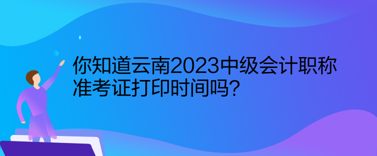 你知道云南2023中級(jí)會(huì)計(jì)職稱準(zhǔn)考證打印時(shí)間嗎？