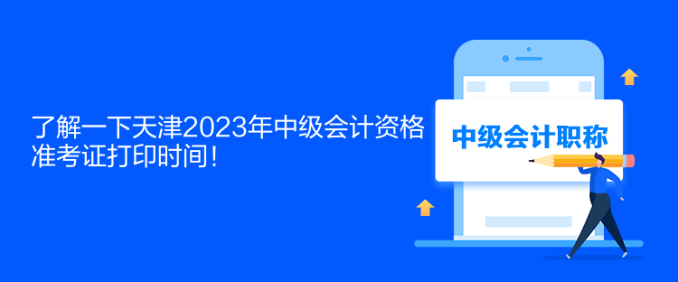 了解一下天津2023年中級(jí)會(huì)計(jì)資格準(zhǔn)考證打印時(shí)間！