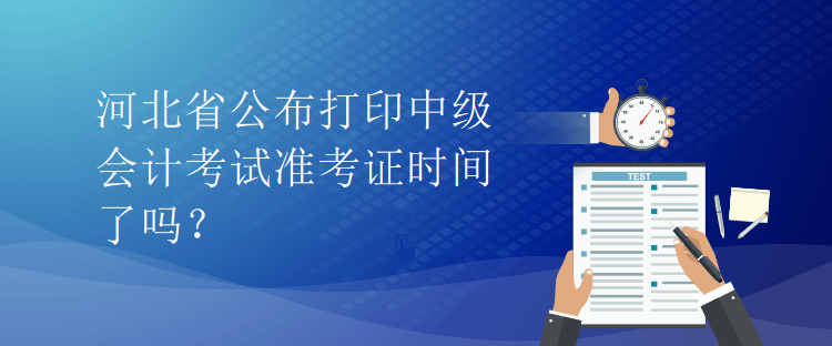 河北省公布打印中級會計考試準(zhǔn)考證時間了嗎？
