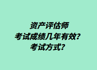 資產(chǎn)評(píng)估師考試成績(jī)幾年有效？考試方式？
