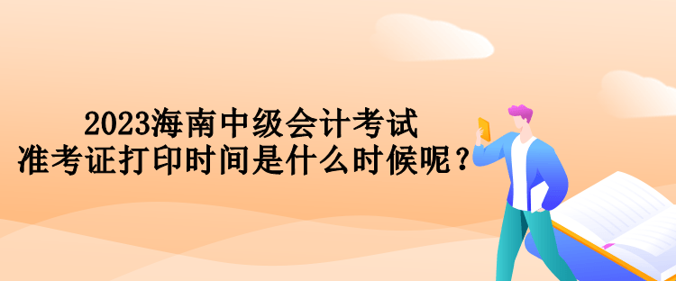 2023海南中級會計考試準考證打印時間是什么時候呢？