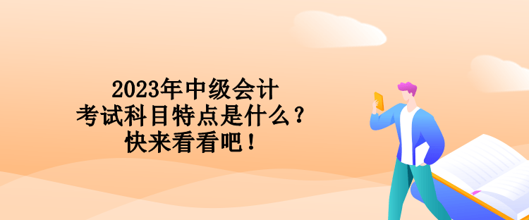 2023年中級會計考試科目特點是什么？快來看看吧！