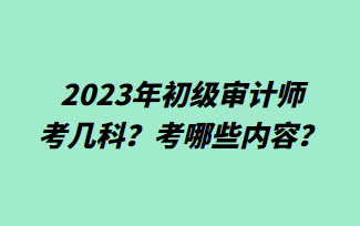 2023年初級(jí)審計(jì)師考幾科？考哪些內(nèi)容？