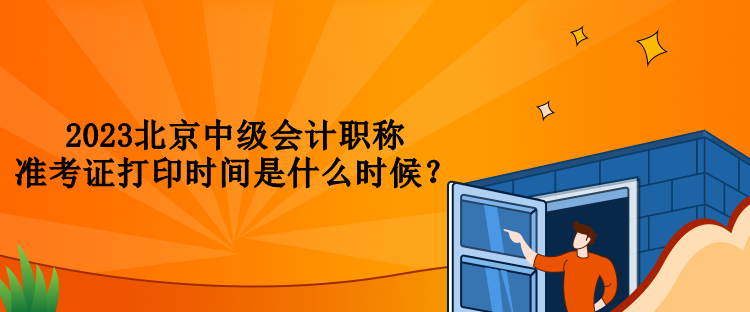 2023北京中級會計(jì)職稱準(zhǔn)考證打印時間是什么時候？